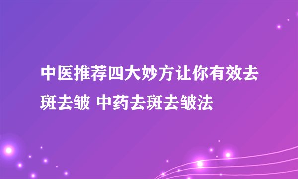 中医推荐四大妙方让你有效去斑去皱 中药去斑去皱法