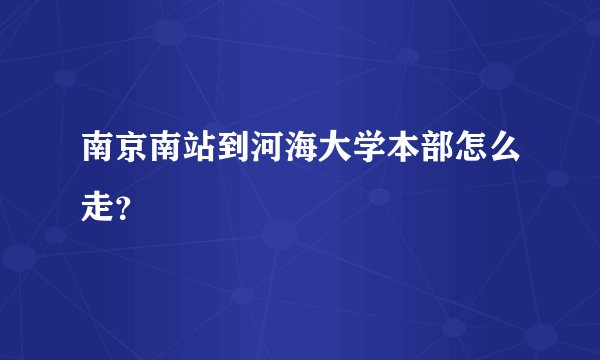 南京南站到河海大学本部怎么走？