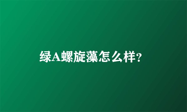 绿A螺旋藻怎么样？