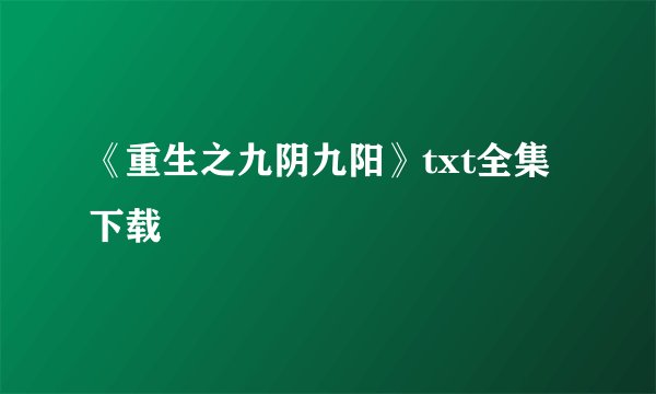 《重生之九阴九阳》txt全集下载