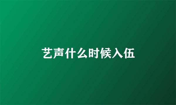 艺声什么时候入伍