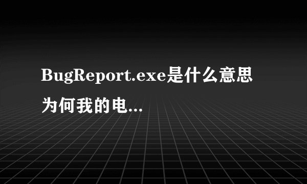 BugReport.exe是什么意思  为何我的电脑打开一个东西就会出现应用程序错误