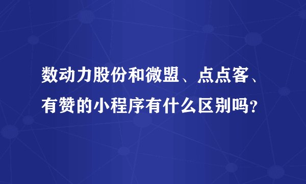 数动力股份和微盟、点点客、有赞的小程序有什么区别吗？