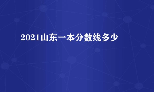 2021山东一本分数线多少