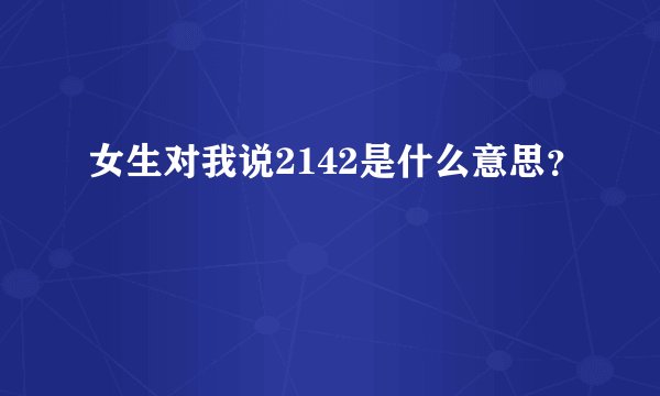 女生对我说2142是什么意思？