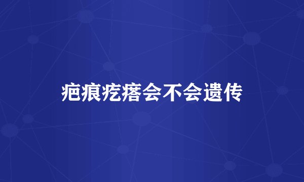 疤痕疙瘩会不会遗传