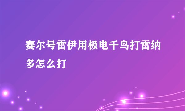 赛尔号雷伊用极电千鸟打雷纳多怎么打