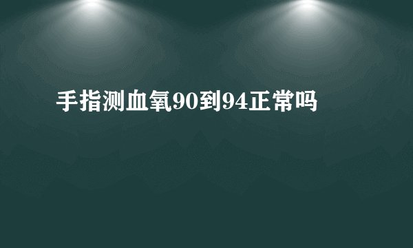 手指测血氧90到94正常吗 