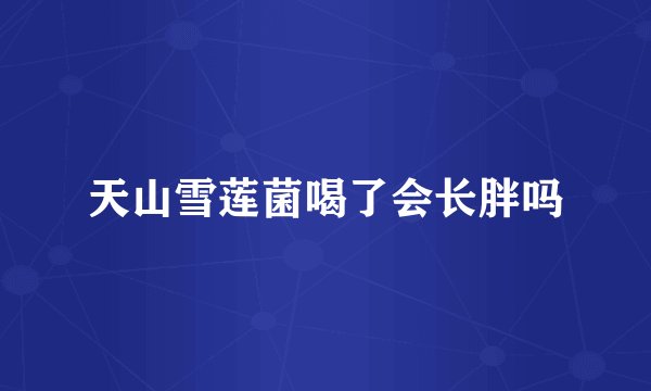 天山雪莲菌喝了会长胖吗