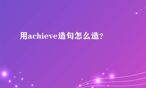 用achieve造句怎么造？
