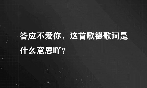 答应不爱你，这首歌德歌词是什么意思吖？