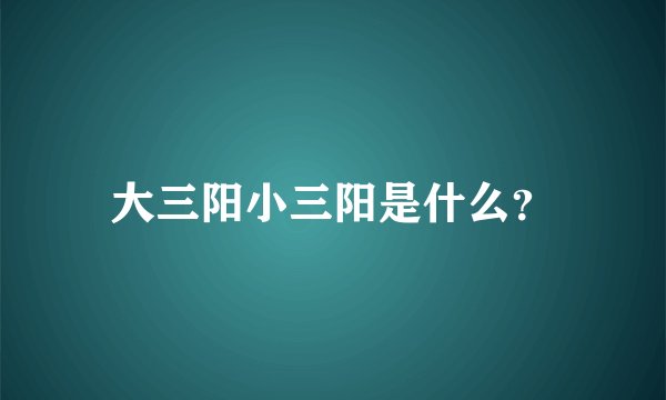 大三阳小三阳是什么？
