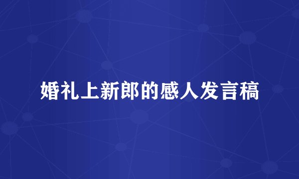 婚礼上新郎的感人发言稿