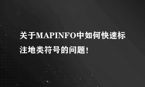 关于MAPINFO中如何快速标注地类符号的问题！