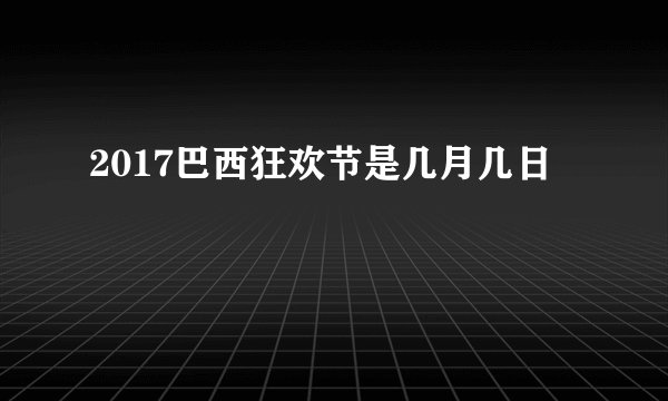 2017巴西狂欢节是几月几日