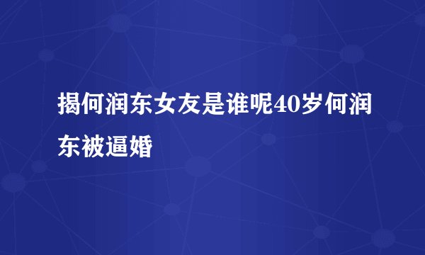 揭何润东女友是谁呢40岁何润东被逼婚