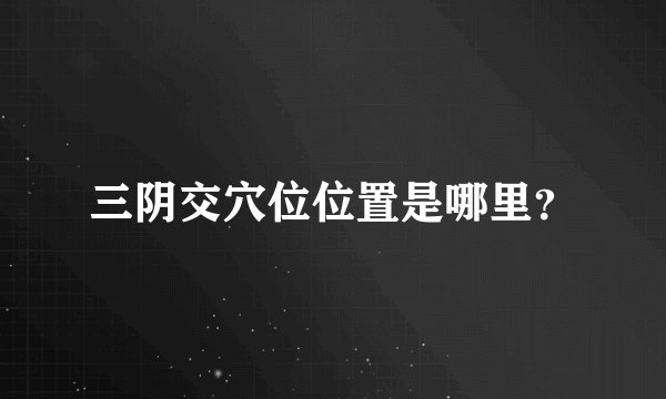 三阴交穴位位置是哪里？