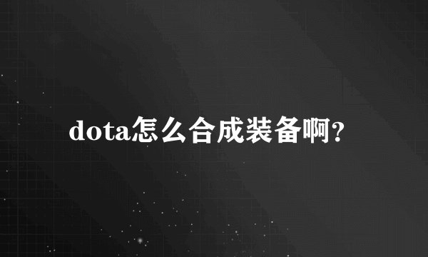 dota怎么合成装备啊？
