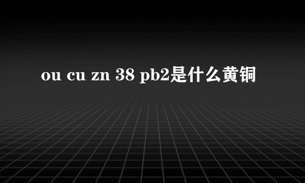 ou cu zn 38 pb2是什么黄铜