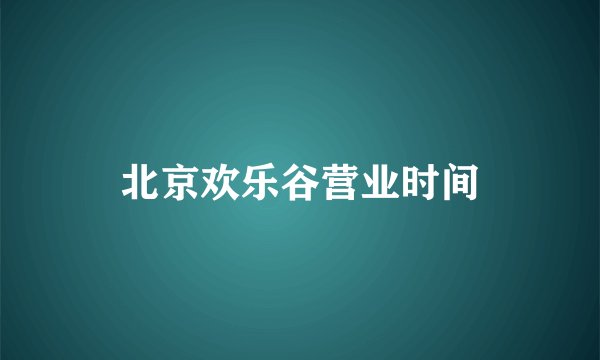 北京欢乐谷营业时间