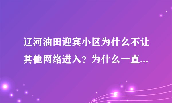 辽河油田迎宾小区为什么不让其他网络进入？为什么一直被华宇网垄断？为什么华宇网这么慢？还收费这么高？
