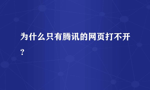 为什么只有腾讯的网页打不开？