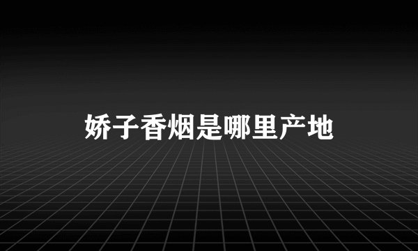 娇子香烟是哪里产地