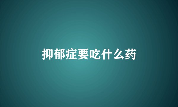 抑郁症要吃什么药