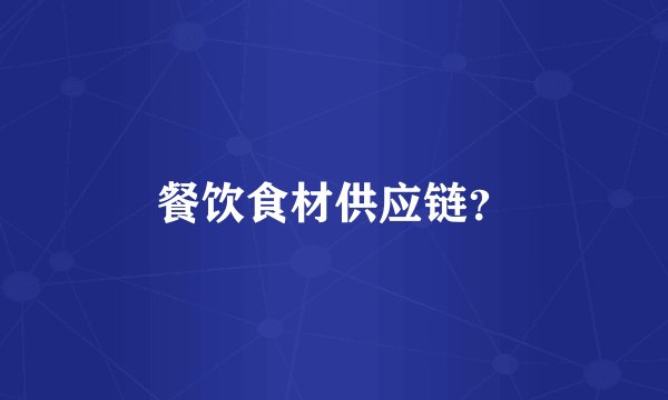 餐饮食材供应链？