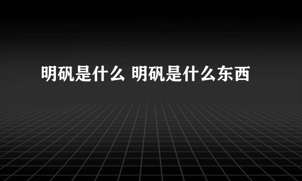 明矾是什么 明矾是什么东西