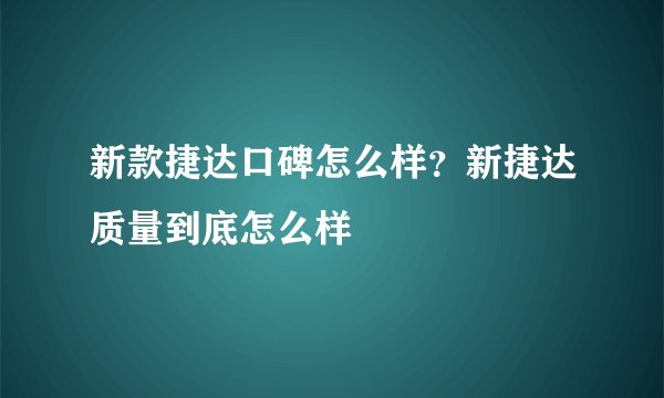 新款捷达口碑怎么样？新捷达质量到底怎么样