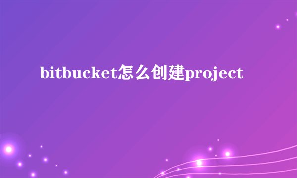 bitbucket怎么创建project