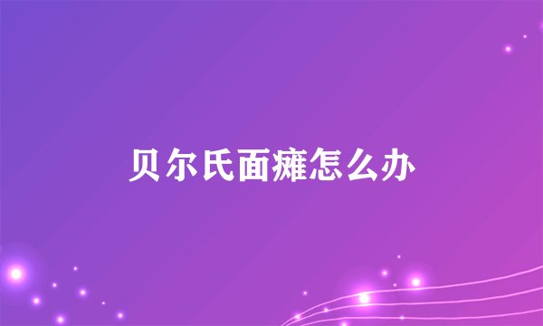 贝尔氏面瘫怎么办