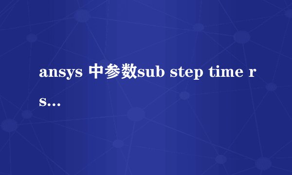ansys 中参数sub step time rsys dmx
