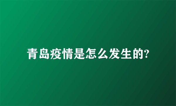 青岛疫情是怎么发生的?