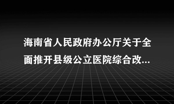海南省人民政府办公厅关于全面推开县级公立医院综合改革的实施意见