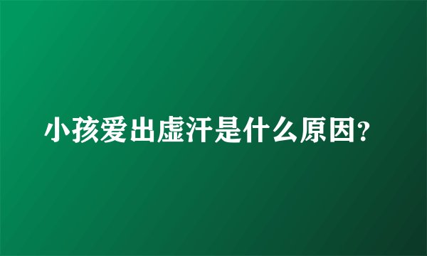 小孩爱出虚汗是什么原因？