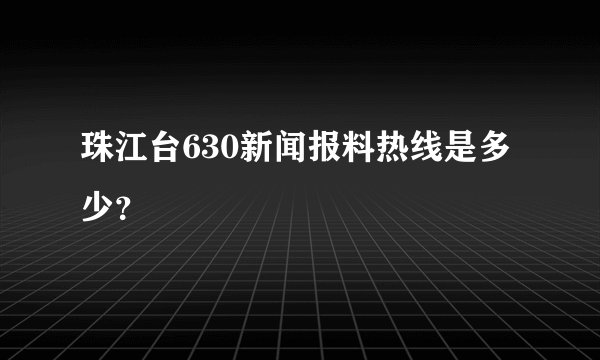 珠江台630新闻报料热线是多少？