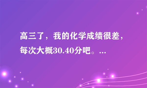 高三了，我的化学成绩很差，每次大概30.40分吧。请问我周末补课，会有很大的成效吗？