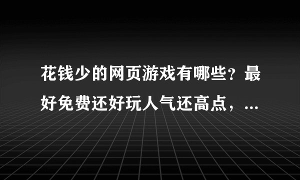花钱少的网页游戏有哪些？最好免费还好玩人气还高点，然后呢题材最好是武侠相关的！