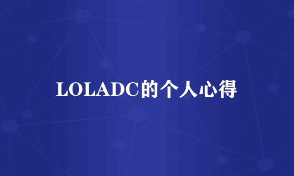 LOLADC的个人心得