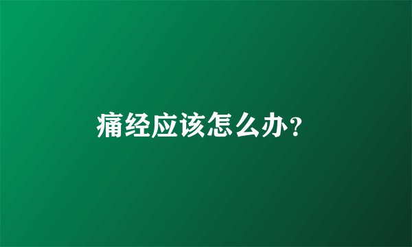 痛经应该怎么办？
