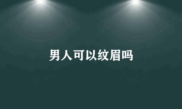 男人可以纹眉吗
