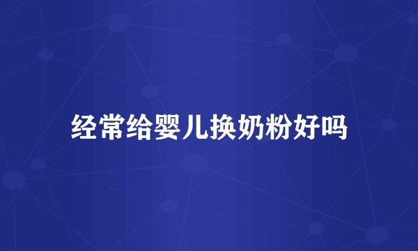 经常给婴儿换奶粉好吗