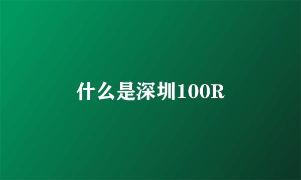 什么是深圳100R