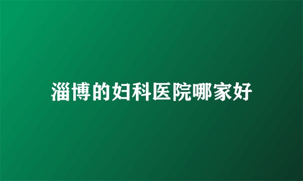 淄博的妇科医院哪家好
