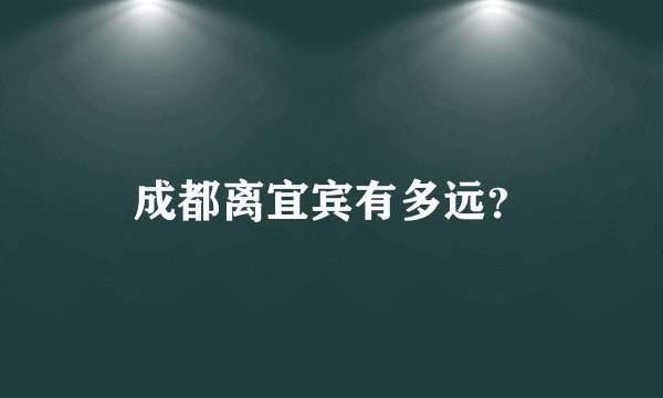 成都离宜宾有多远？