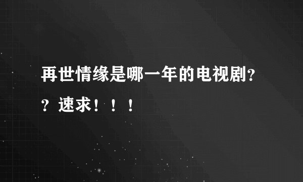 再世情缘是哪一年的电视剧？？速求！！！