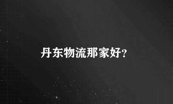丹东物流那家好？