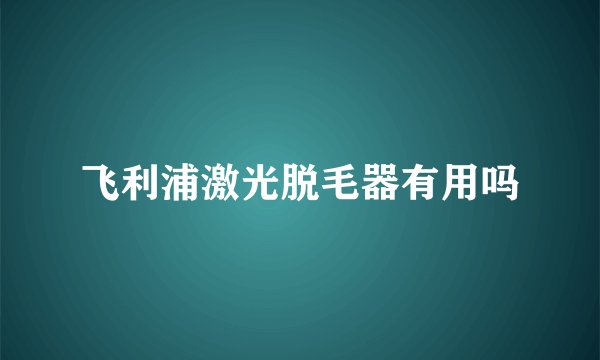 飞利浦激光脱毛器有用吗